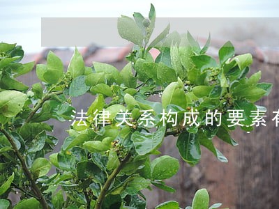 法律关系构成的要素有哪些 法律关系构成的要素有哪些