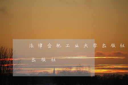 法律合肥工业大学出版社中国协和医科大学出版社 法律合肥工业大学出版社中国协和医科大学出版社