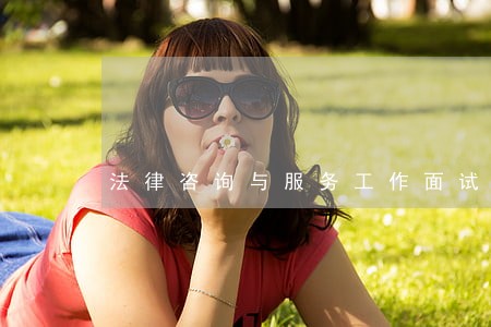 法律咨询与服务工作面试 法律咨询与服务工作面试