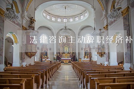 法律咨询主动辞职经济补偿 法律咨询主动辞职经济补偿