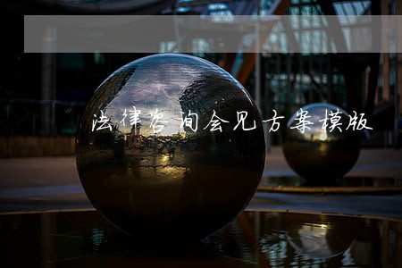 法律咨询会见方案模版 法律咨询会见方案模版
