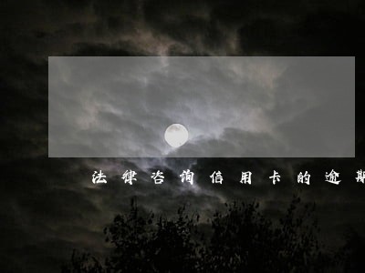 法律咨询信用卡的逾期 法律咨询信用卡的逾期