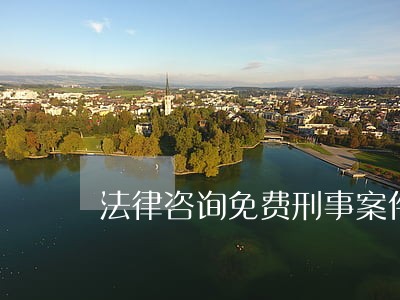 法律咨询免费刑事案件 法律咨询免费刑事案件