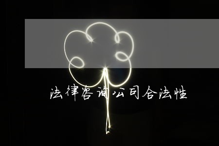 法律咨询公司合法性 法律咨询公司合法性