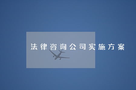法律咨询公司实施方案 法律咨询公司实施方案
