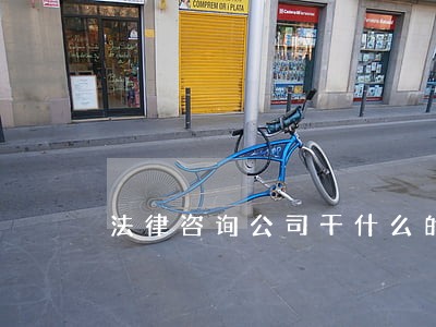 法律咨询公司干什么的 法律咨询公司干什么的