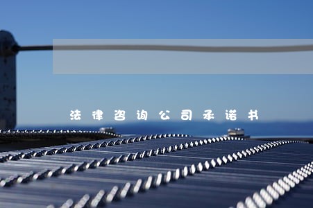 法律咨询公司承诺书 法律咨询公司承诺书