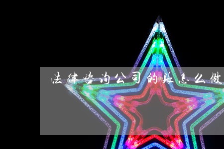 法律咨询公司的账怎么做 法律咨询公司的账怎么做