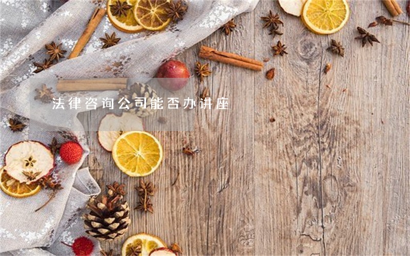 法律咨询公司能否办讲座 法律咨询公司能否办讲座