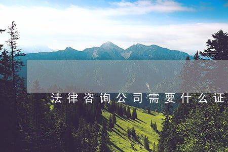 法律咨询公司需要什么证 法律咨询公司需要什么证