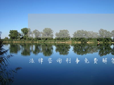 法律咨询刑事免费解答 法律咨询刑事免费解答