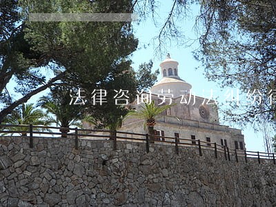 法律咨询劳动法纠纷律师 法律咨询劳动法纠纷律师