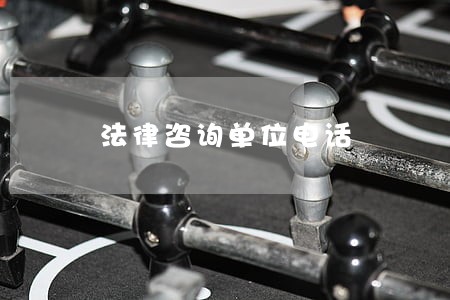 法律咨询单位电话 法律咨询单位电话