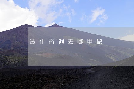 法律咨询去哪里做 法律咨询去哪里做