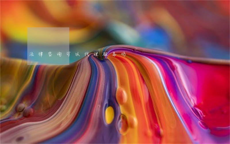 法律咨询可以代理服务吗 法律咨询可以代理服务吗