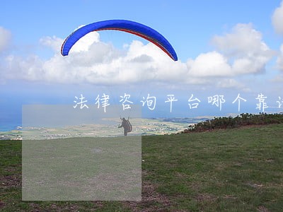 法律咨询平台哪个靠谱 法律咨询平台哪个靠谱