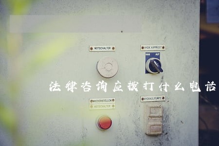 法律咨询应拨打什么电话 法律咨询应拨打什么电话