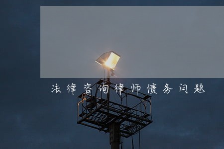 法律咨询律师债务问题 法律咨询律师债务问题