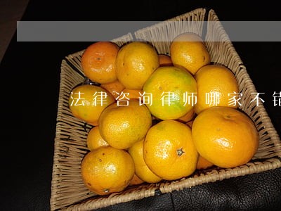 法律咨询律师哪家不错 法律咨询律师哪家不错