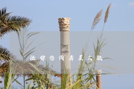法律咨询房屋欠款 法律咨询房屋欠款