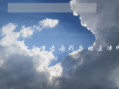 法律咨询找劳动法律师 法律咨询找劳动法律师