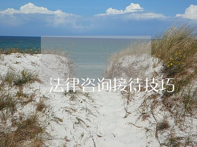 法律咨询接待技巧 法律咨询接待技巧