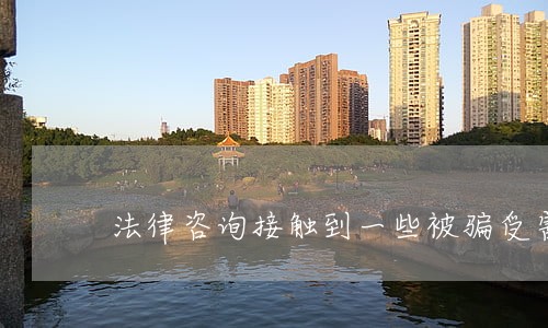 法律咨询接触到一些被骗受害者 法律咨询接触到一些被骗受害者