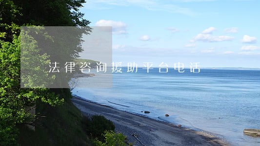 法律咨询援助平台电话 法律咨询援助平台电话