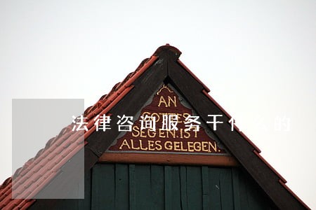 法律咨询服务干什么的 法律咨询服务干什么的