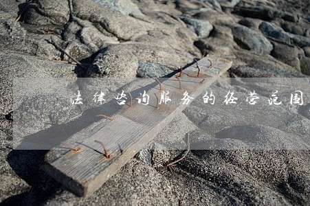 法律咨询服务的经营范围 法律咨询服务的经营范围