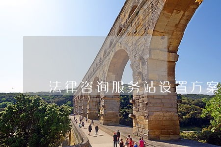法律咨询服务站设置方案 法律咨询服务站设置方案