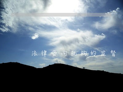 法律咨询机构的监督 法律咨询机构的监督