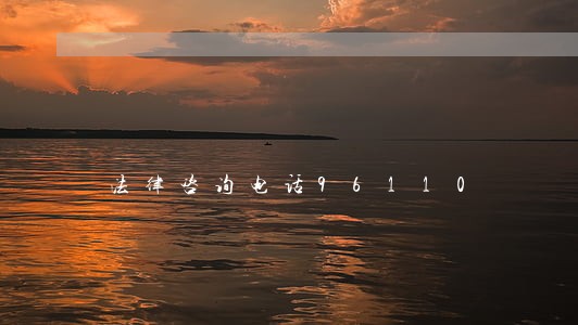 法律咨询电话96110 法律咨询电话96110