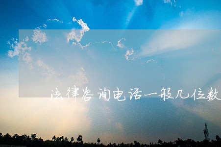 法律咨询电话一般几位数 法律咨询电话一般几位数
