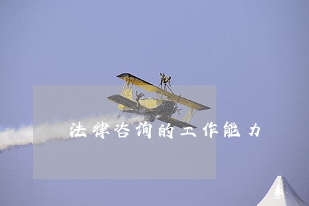 法律咨询的工作能力 法律咨询的工作能力