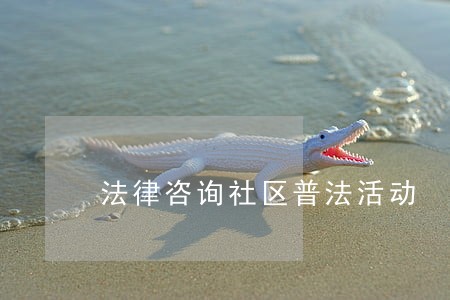 法律咨询社区普法活动 法律咨询社区普法活动