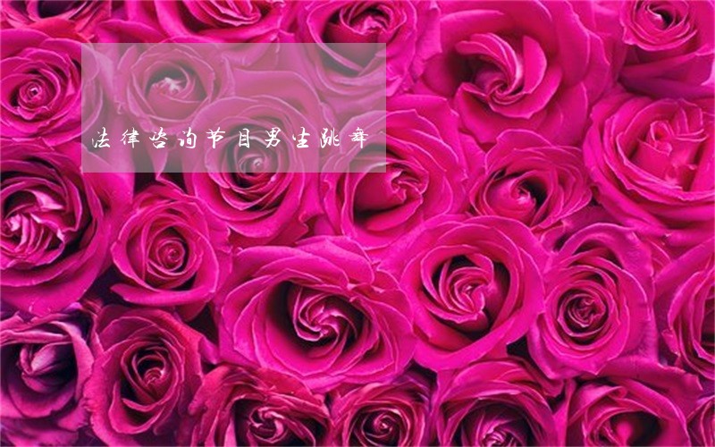 法律咨询节目男生跳舞 法律咨询节目男生跳舞