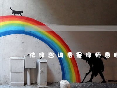 法律咨询费是律师费吗 法律咨询费是律师费吗