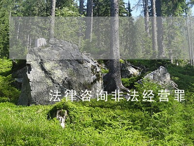 法律咨询非法经营罪 法律咨询非法经营罪