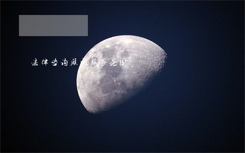 法律咨询顾问服务范围 法律咨询顾问服务范围