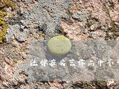 法律在文艺作品中不可缺位 法律在文艺作品中不可缺位