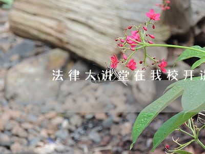 法律大讲堂在我校开讲 法律大讲堂在我校开讲