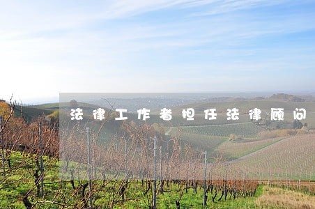 法律工作者担任法律顾问手续 法律工作者担任法律顾问手续