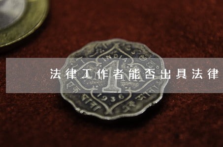 法律工作者能否出具法律意见书 法律工作者能否出具法律意见书