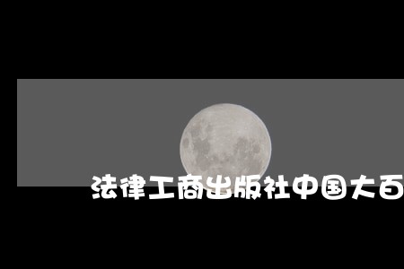 法律工商出版社中国大百科全书出版社 法律工商出版社中国大百科全书出版社