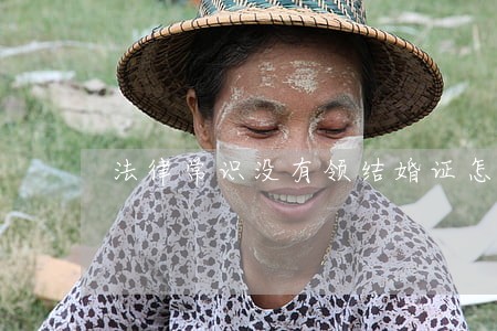 法律常识没有领结婚证怎么离婚 法律常识没有领结婚证怎么离婚