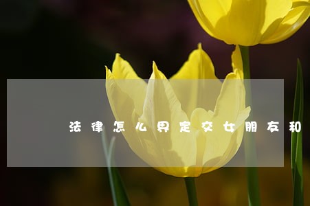 法律怎么界定交女朋友和嫖的 法律怎么界定交女朋友和嫖的