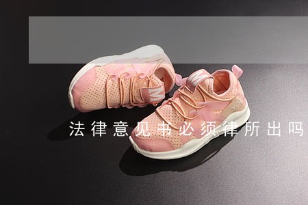 法律意见书必须律所出吗 法律意见书必须律所出吗