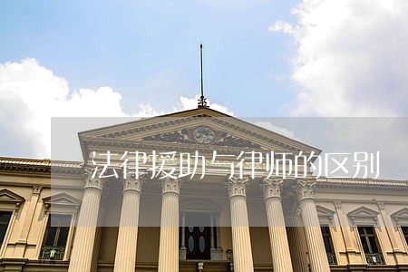 法律援助与律师的区别 法律援助与律师的区别
