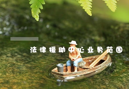 法律援助中心业务范围 法律援助中心业务范围